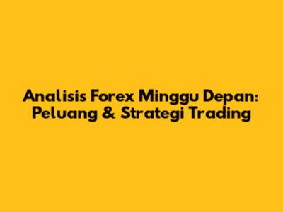 Analisis Forex Minggu Depan: Peluang & Strategi Trading
