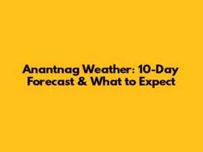 Anantnag Weather: 10-Day Forecast & What to Expect