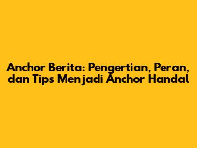 Anchor Berita: Pengertian, Peran, dan Tips Menjadi Anchor Handal
