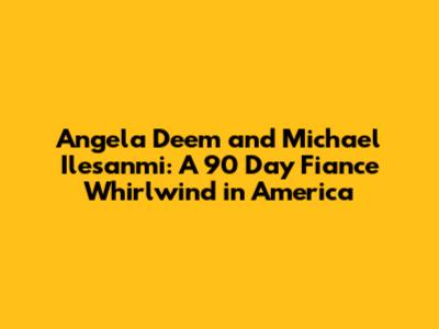 Angela Deem and Michael Ilesanmi: A 90 Day Fiance Whirlwind in America