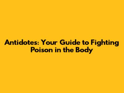 Antidotes: Your Guide to Fighting Poison in the Body