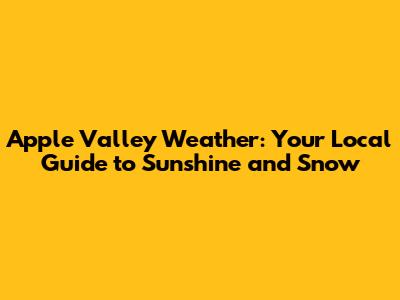 Apple Valley Weather: Your Local Guide to Sunshine and Snow