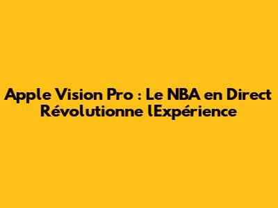 Apple Vision Pro : Le NBA en Direct Révolutionne l'Expérience