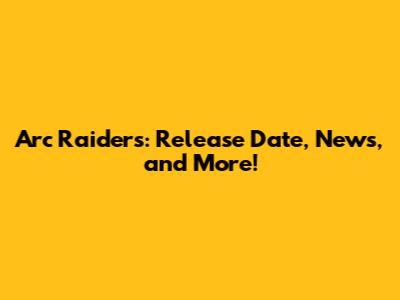 Arc Raiders: Release Date, News, and More!