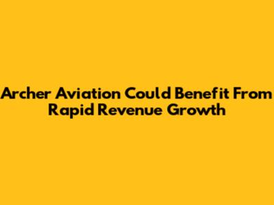 Archer Aviation Could Benefit From Rapid Revenue Growth