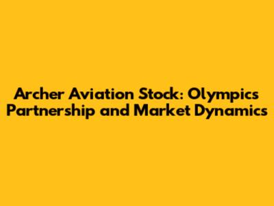 Archer Aviation Stock: Olympics Partnership and Market Dynamics