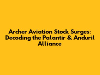 Archer Aviation Stock Surges: Decoding the Palantir & Anduril Alliance