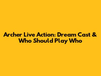 Archer Live Action: Dream Cast & Who Should Play Who