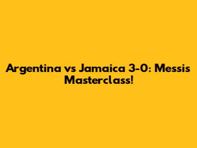 Argentina vs Jamaica 3-0: Messi's Masterclass!