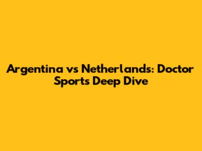 Argentina vs Netherlands: Doctor Sport's Deep Dive