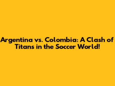 Argentina vs. Colombia: A Clash of Titans in the Soccer World!