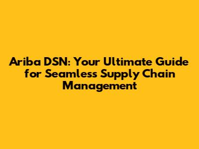 Ariba DSN: Your Ultimate Guide for Seamless Supply Chain Management