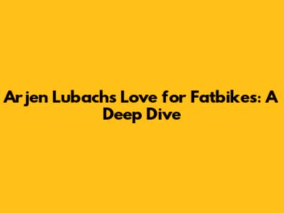 Arjen Lubach's Love for Fatbikes: A Deep Dive