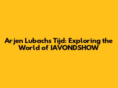 Arjen Lubach's Tijd: Exploring the World of IAVONDSHOW