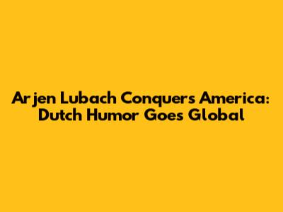 Arjen Lubach Conquers America: Dutch Humor Goes Global