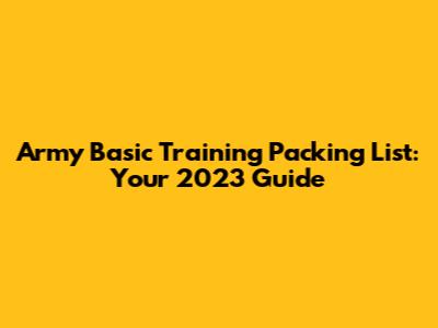 Army Basic Training Packing List: Your 2023 Guide