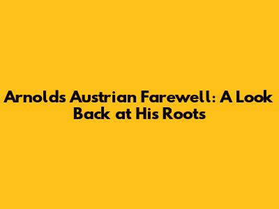 Arnold's Austrian Farewell: A Look Back at His Roots