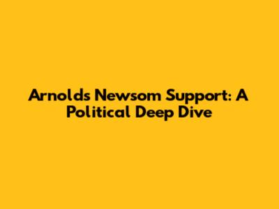 Arnold's Newsom Support: A Political Deep Dive