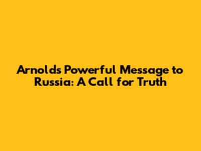 Arnold's Powerful Message to Russia: A Call for Truth