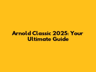 Arnold Classic 2025: Your Ultimate Guide