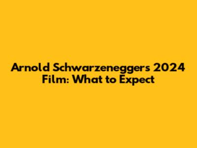Arnold Schwarzenegger's 2024 Film: What to Expect