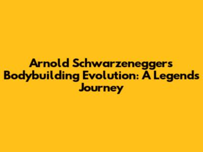Arnold Schwarzenegger's Bodybuilding Evolution: A Legend's Journey