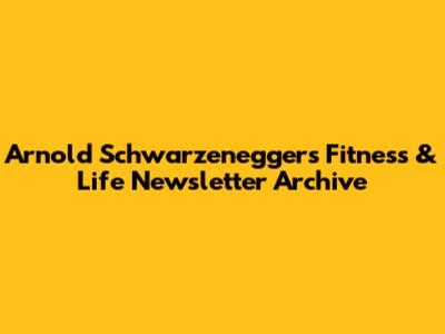 Arnold Schwarzenegger's Fitness & Life Newsletter Archive