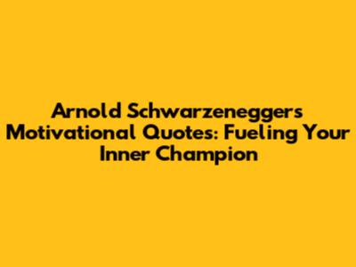 Arnold Schwarzenegger's Motivational Quotes: Fueling Your Inner Champion
