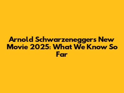 Arnold Schwarzenegger's New Movie 2025: What We Know So Far