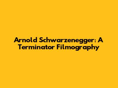 Arnold Schwarzenegger: A Terminator Filmography