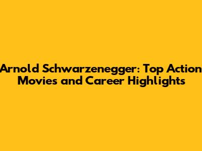 Arnold Schwarzenegger: Top Action Movies and Career Highlights