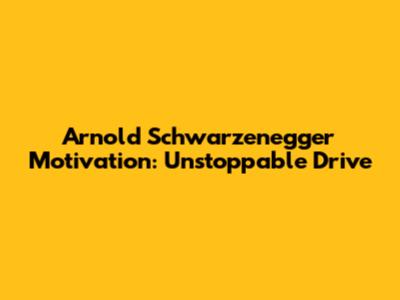 Arnold Schwarzenegger Motivation: Unstoppable Drive