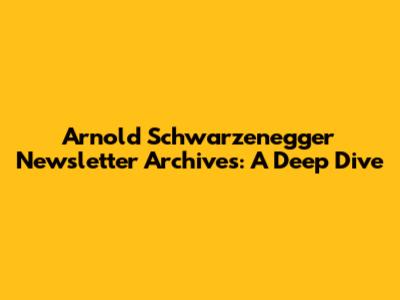 Arnold Schwarzenegger Newsletter Archives: A Deep Dive