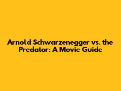 Arnold Schwarzenegger vs. the Predator: A Movie Guide