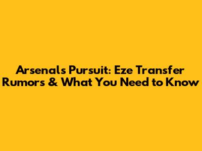 Arsenal's Pursuit: Eze Transfer Rumors & What You Need to Know