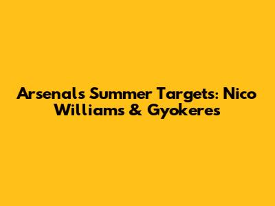 Arsenal's Summer Targets: Nico Williams & Gyokeres