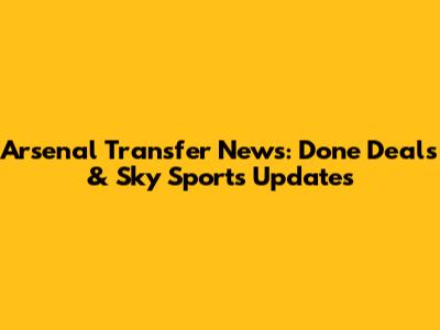 Arsenal Transfer News: Done Deals & Sky Sports Updates