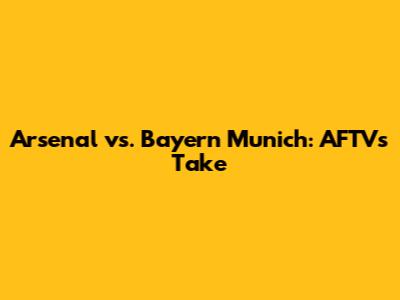 Arsenal vs. Bayern Munich: AFTV's Take