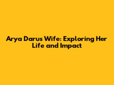 Arya Daru's Wife: Exploring Her Life and Impact
