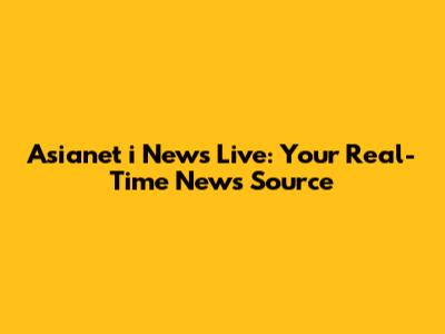 Asianet i News Live: Your Real-Time News Source