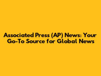 Associated Press (AP) News: Your Go-To Source for Global News