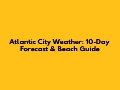 Atlantic City Weather: 10-Day Forecast & Beach Guide