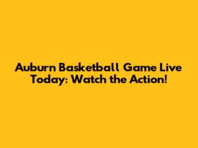 Auburn Basketball Game Live Today: Watch the Action!