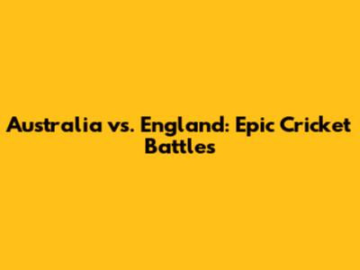 Australia vs. England: Epic Cricket Battles