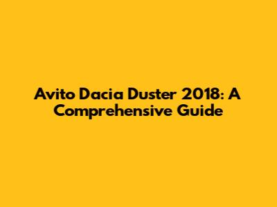 Avito Dacia Duster 2018: A Comprehensive Guide