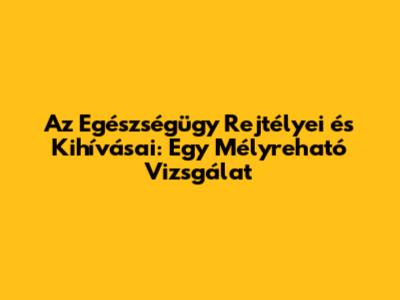 Az Egészségügy Rejtélyei és Kihívásai: Egy Mélyreható Vizsgálat