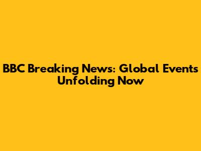 BBC Breaking News: Global Events Unfolding Now
