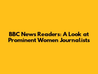 BBC News Readers: A Look at Prominent Women Journalists