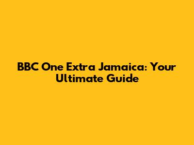 BBC One Extra Jamaica: Your Ultimate Guide