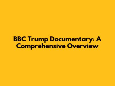 BBC Trump Documentary: A Comprehensive Overview